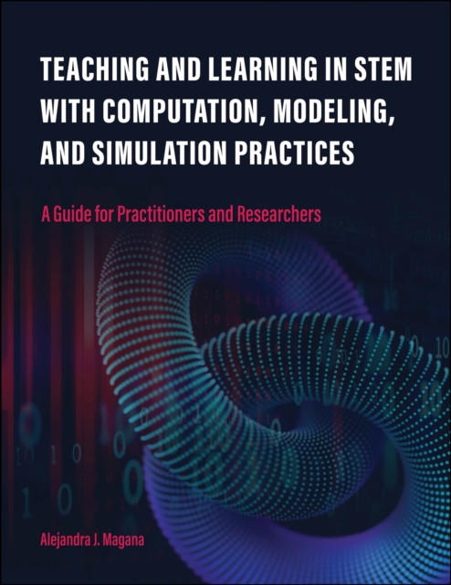 Teaching and Learning in STEM With Computation, Modeling, and Simulation Practices : A Guide for Practitioners and Researchers, Paperback / softback Book