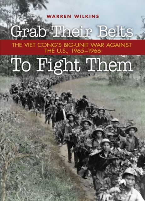 Grab Their Belts to Fight Them : The Viet Cong's Big-Unit War Against the U.S., 1965-1966, EPUB eBook