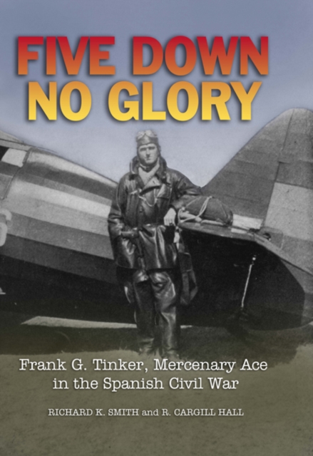 Five Down, No Glory : Frank G. Tinker, Mercenary Ace in the Spanish Civil War, EPUB eBook