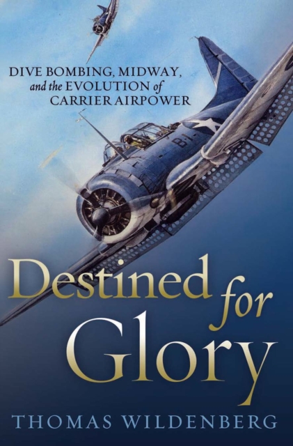 Destined for Glory : Dive Bombing, Midway, and the Evolution of Carrier Airpower, EPUB eBook