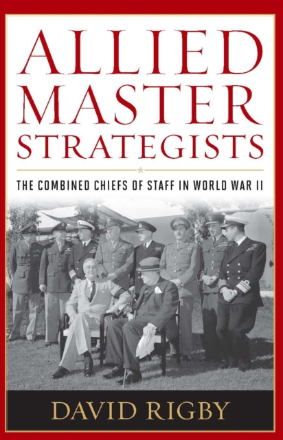Allied Master Strategists : The Combined Chiefs of Staff in World War II, EPUB eBook