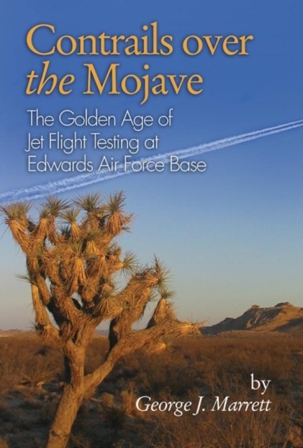 Contrails over the Mojave : The Golden Age of Jet Flight Testing at Edwards Air Force Base, Paperback / softback Book