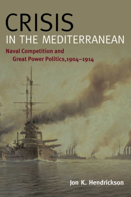 Crisis in the Mediterranean : Naval Competition and Great Power Politics, 1904-1914, Hardback Book
