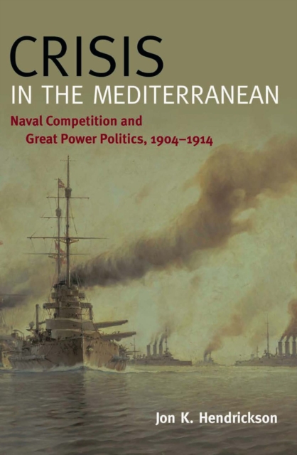 Crisis in the Mediterranean : Naval Competition and Great Power Politics, 1904-1914, EPUB eBook