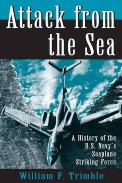 Attack from the Sea : A History of the U.S. Navy's Seaplane Striking Force, Paperback / softback Book