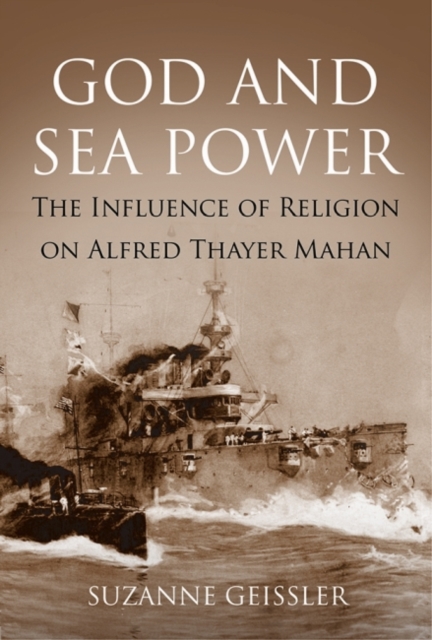 God and Sea Power : The Influence of Religion on Alfred Thayer Mahan, Hardback Book