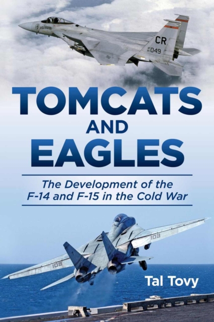 Tomcats and Eagles : The Development of the F-14 and F-15 in the Cold War, Hardback Book