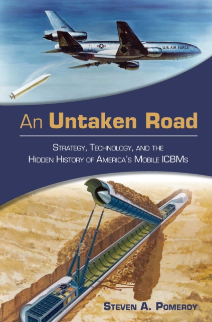 An Untaken Road : Strategy, Technology, and the Hidden History of America's Mobile ICBMs, EPUB eBook