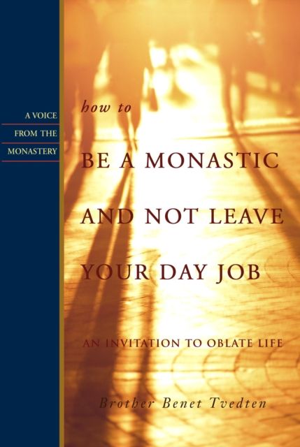 How to Be a Monastic and Not Leave Your Day Job : An Invitation to Oblate Life, PDF eBook