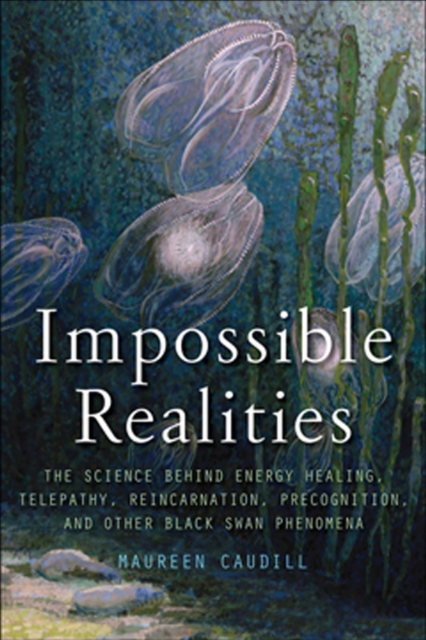 Impossible Realities : The Science Behind Energy Healing, Telepathy, Reincarnation, Precognition, and Other Black Swan Phenomena, EPUB eBook
