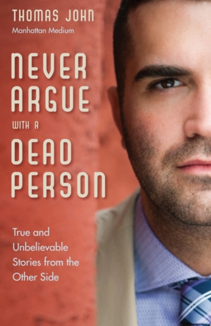 Never Argue with a Dead Person : True and Unbelievable Stories from the Other Side, EPUB eBook