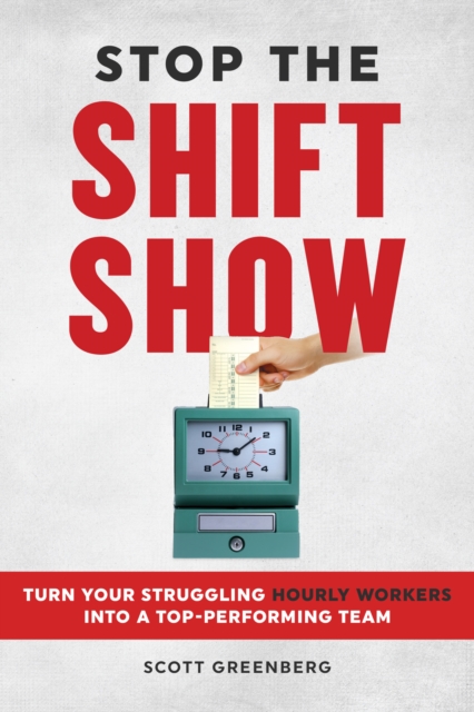 Stop the Shift Show : Turn Your Struggling Hourly Workers Into a Top-Performing Team, EPUB eBook
