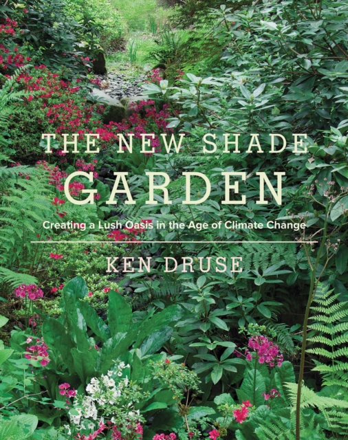 The New Shade Garden : Creating a Lush Oasis in the Age of Climate Change, EPUB eBook
