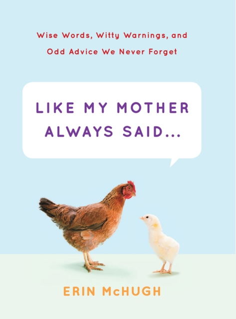 Like My Mother Always Said . . . : Wise Words, Witty Warnings, and Odd Advice We Never Forget, EPUB eBook