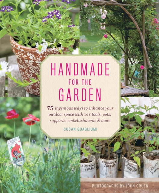 Handmade for the Garden : 75 Ingenious Ways to Enhance Your Outdoor Space with DIY Tools, Pots, Supports, Embellishments, and More, EPUB eBook