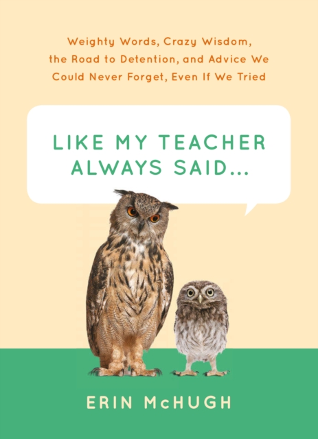 Like My Teacher Always Said . . . : Weighty Words, Crazy Wisdom, the Road to Detention, and Advice We Could Never Forget, Even If We Tried, EPUB eBook