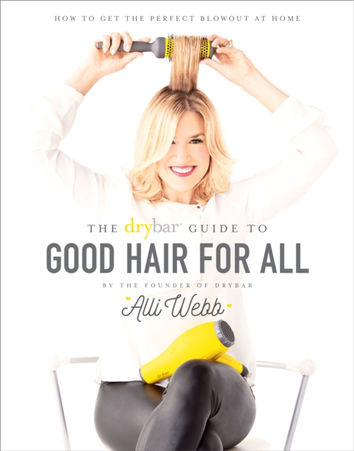 The Drybar Guide to Good Hair for All : How to Get the Perfect Blowout at Home, EPUB eBook
