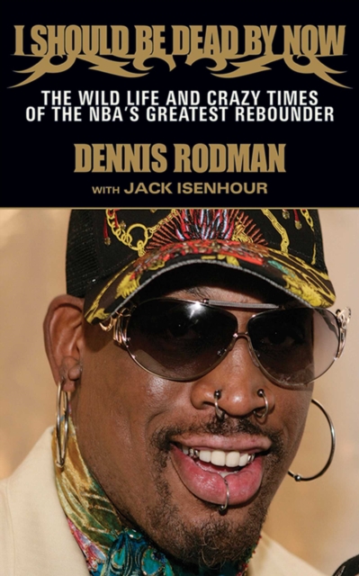 I Should Be Dead By Now : The Wild Life and Crazy Times of the NBA's Greatest Rebounder of Modern Times, EPUB eBook
