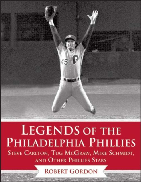 Legends of the Philadelphia Phillies : Steve Carlton, Tug McGraw, Mike Schmidt, and Other Phillies Stars, EPUB eBook