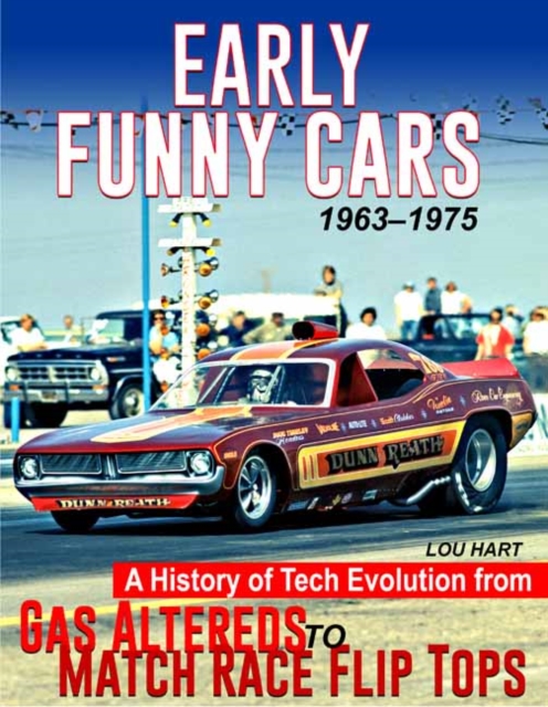Early Funny Cars : A History of Tech Evolution from Gas Altereds to Match Race Flip Tops 1963-1975, Hardback Book
