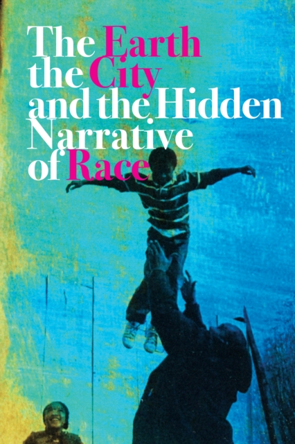 The Earth, the City, and the Hidden Narrative of Race, Hardback Book