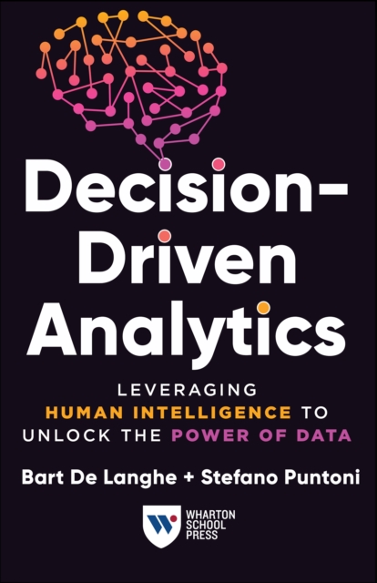 Decision-Driven Analytics : Leveraging Human Intelligence to Unlock the Power of Data, Hardback Book