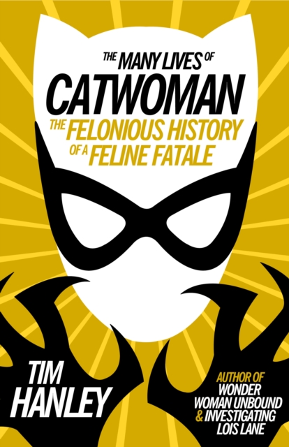 The Many Lives of Catwoman : The Felonious History of a Feline Fatale, PDF eBook