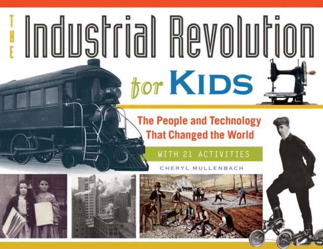 The Industrial Revolution for Kids : The People and Technology That Changed the World, with 21 Activities, Paperback / softback Book
