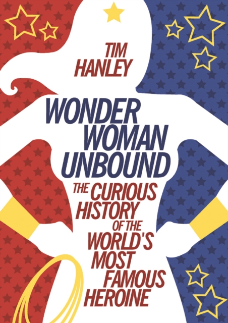 Wonder Woman Unbound : The Curious History of the World's Most Famous Heroine, EPUB eBook