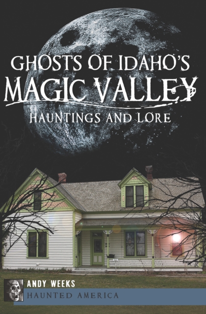 Ghosts of Idaho's Magic Valley : Hauntings and Lore, EPUB eBook