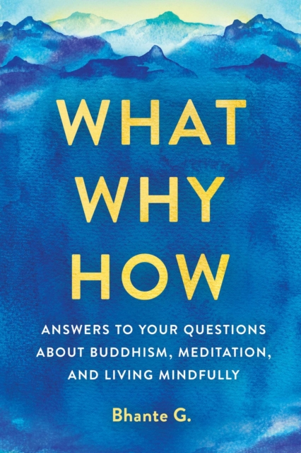 What, Why, How : Answers to Your Questions About Buddhism, Meditation, and Living Mindfully, EPUB eBook