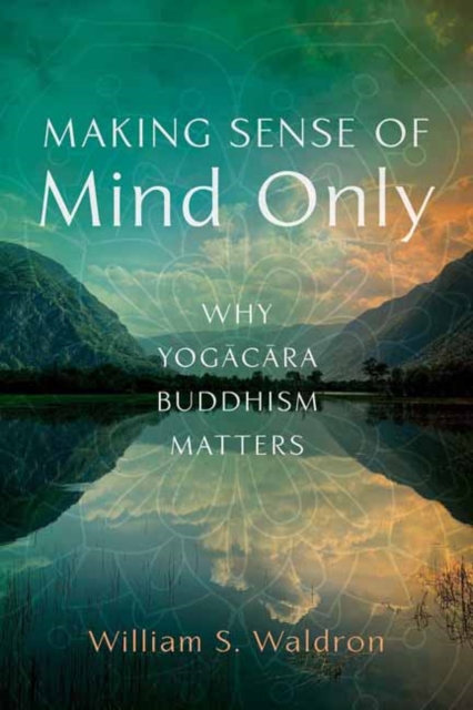 Making Sense of Mind Only : Why Yogacara Buddhism Matters, Paperback / softback Book