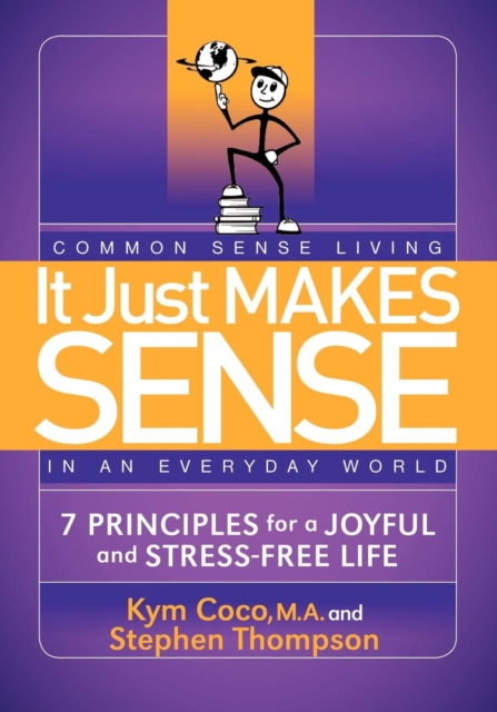 It Just Makes Sense : Common Sense Living in an Everyday World: 7 Principles for a Joyful and Stress Free Life, Paperback / softback Book