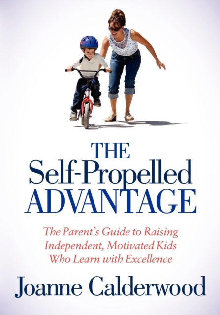 The Self-Propelled Advantage : The Parent's Guide to Raising Independent, Motivated Kids Who Learn with Excellence, Paperback / softback Book