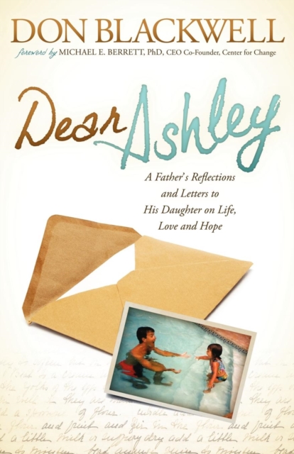 Dear Ashley : A Father's Reflections and Letters to His Daughter on Life, Love and Hope, Paperback / softback Book