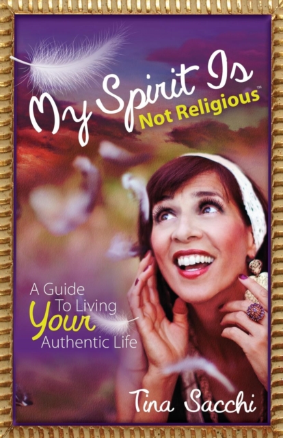 My Spirit Is Not Religious : A Guide To Living Your Authentic Life (A SBNR or Spiritual But Not Religious Book), Paperback / softback Book