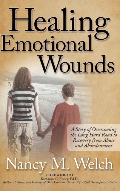 Healing Emotional Wounds : A Story of Overcoming the Long Hard Road to Recovery from Abuse and Abandonment, Hardback Book