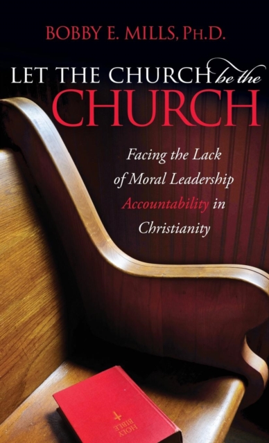 Let the Church be the Church : Facing The Lack Of Moral Leadership Accountability in Christianity, Hardback Book