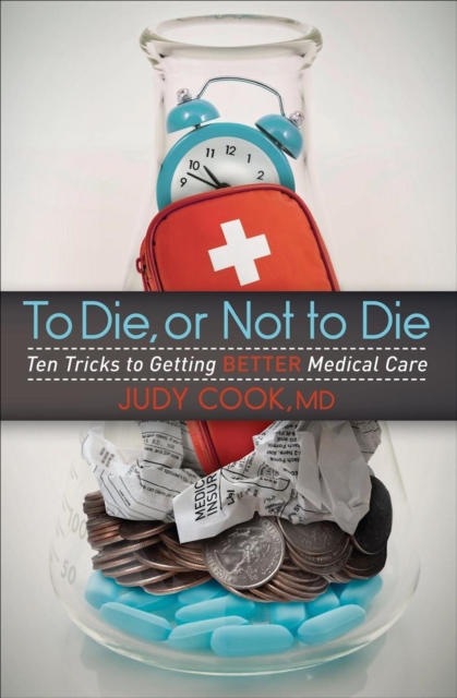 To Die, or Not to Die : Ten Tricks to Getting Better Medical Care, EPUB eBook