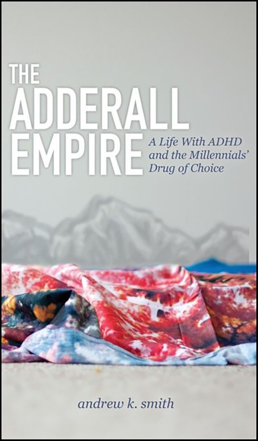 The Adderall Empire : A Life With ADHD and the Millennials' Drug of Choice, EPUB eBook