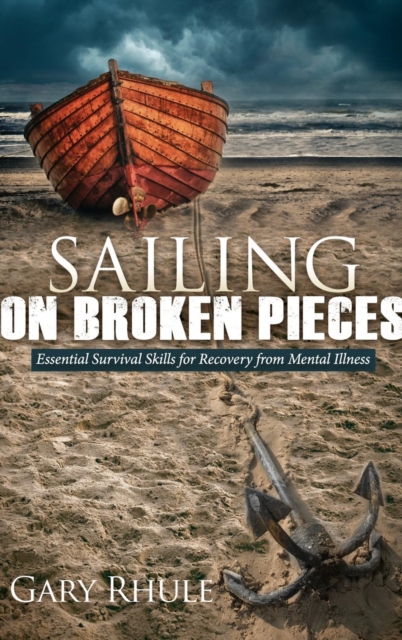 Sailing on Broken Pieces : Essential Survival Skills for Recovery from Mental Illness, Hardback Book