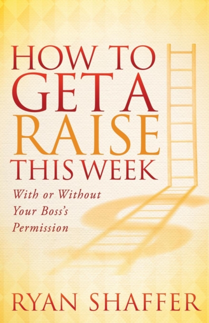 How to Get a Raise This Week : With or Without Your Boss's Permission, Paperback / softback Book