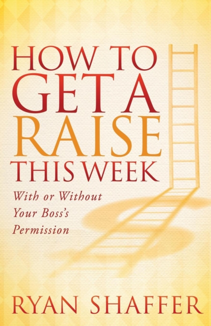 How to Get a Raise This Week : With or Without Your Boss's Permission, EPUB eBook
