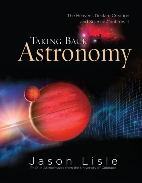 Taking Back Astronomy : The Heavens Declare Creation and Science Confirms It, PDF eBook