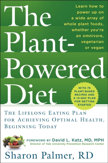 The Plant-Powered Diet : The Lifelong Eating Plan for Achieving Optimal Health, Beginning Today, EPUB eBook