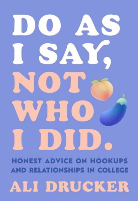 Do As I Say, Not Who I Did : Honest Advice on Hookups and Relationships in College, Paperback / softback Book