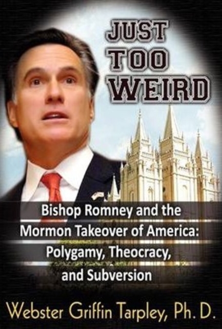 Just Too Weird : Bishop Romney & the Mormon Takeover of America -- Polygamy, Theocracy & Subversion, Paperback / softback Book