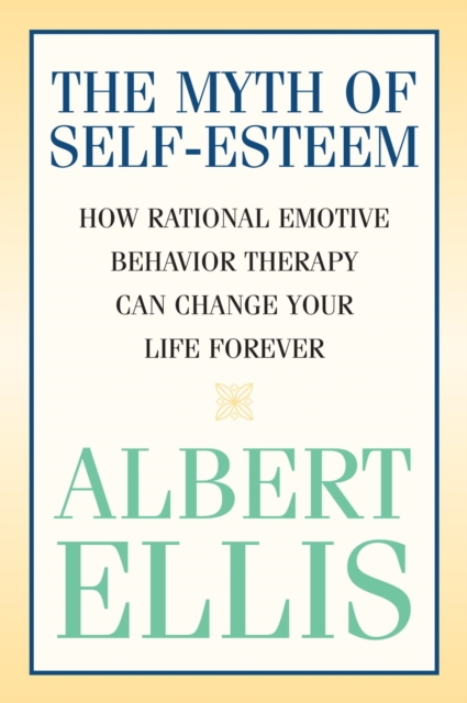 The Myth of Self-esteem : How Rational Emotive Behavior Therapy Can Change Your Life Forever, EPUB eBook