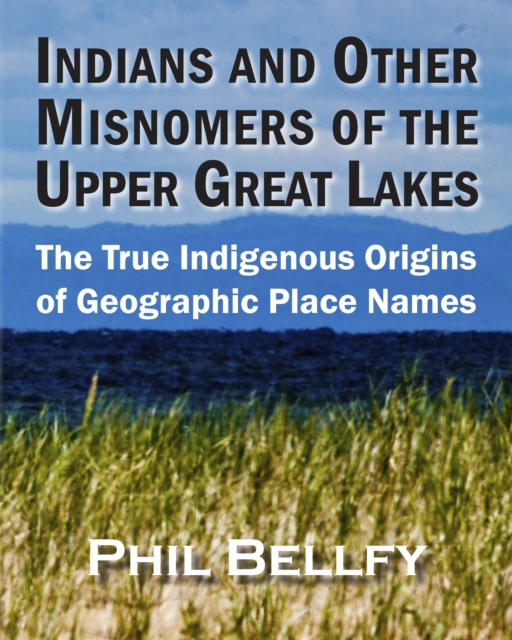 Indians and Other Misnomers of the Upper Great Lakes : The True Indigenous Origins of Geographic Place Names, EPUB eBook
