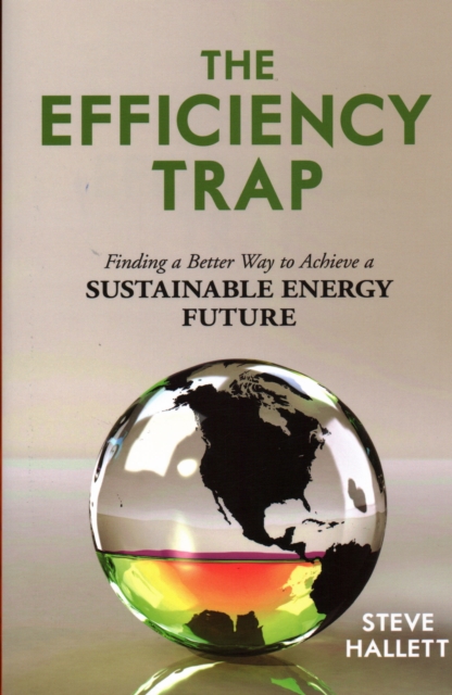 The Efficiency Trap : Finding a Better Way to Achieve a Sustainable Energy Future, Paperback / softback Book